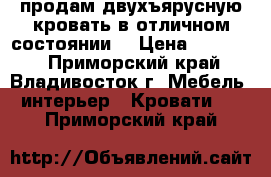 продам двухъярусную кровать в отличном состоянии  › Цена ­ 20 000 - Приморский край, Владивосток г. Мебель, интерьер » Кровати   . Приморский край